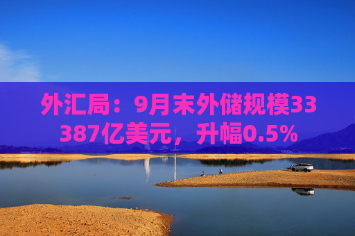 外汇局：9月末外储规模33387亿美元，升幅0.5%
