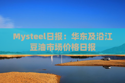Mysteel日报：华东及沿江豆油市场价格日报