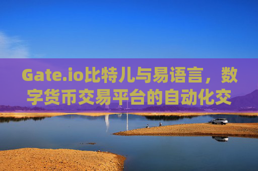 Gate.io比特儿与易语言，数字货币交易平台的自动化交易探索 gateio比特儿易语言