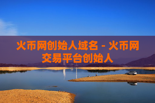 火币网创始人域名 - 火币网交易平台创始人