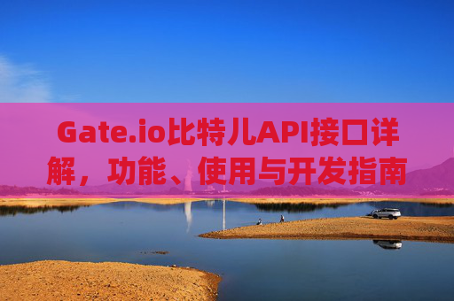 Gate.io比特儿API接口详解，功能、使用与开发指南 gateio比特儿api接口