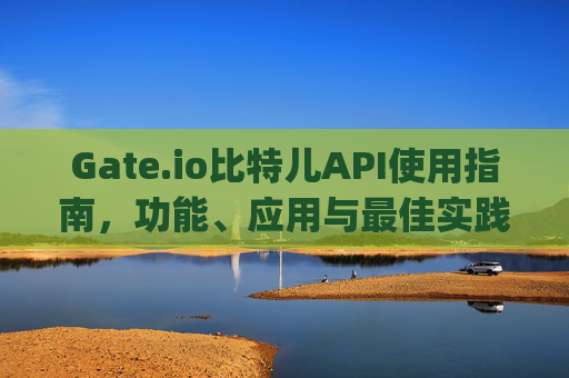 Gate.io比特儿API使用指南，功能、应用与最佳实践 gateio比特儿的api