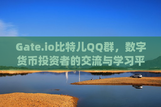 Gate.io比特儿QQ群，数字货币投资者的交流与学习平台 gateio比特儿qw群