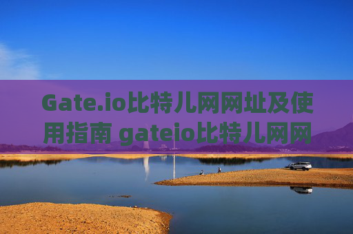 Gate.io比特儿网网址及使用指南 gateio比特儿网网址