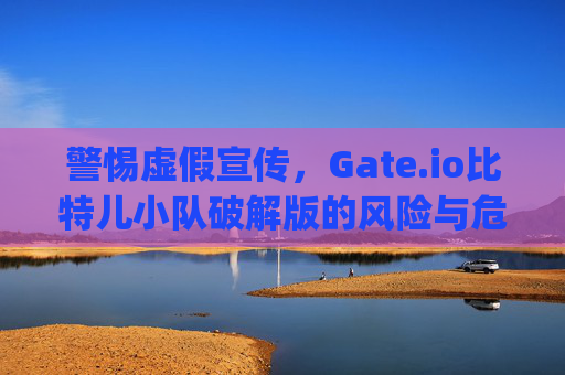 警惕虚假宣传，Gate.io比特儿小队破解版的风险与危害 gateio比特儿小队破解版