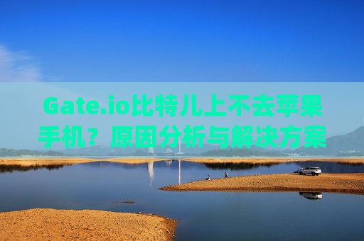Gate.io比特儿上不去苹果手机？原因分析与解决方案 gateio比特儿上不去苹果手机