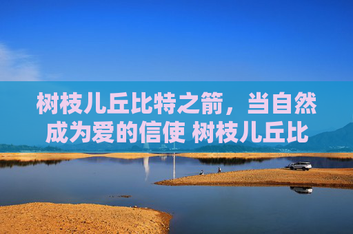 树枝儿丘比特之箭，当自然成为爱的信使 树枝儿丘比特之箭