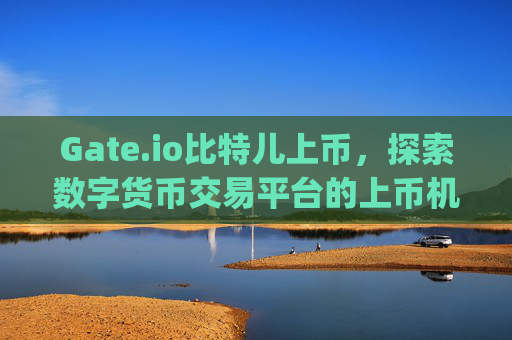 Gate.io比特儿上币，探索数字货币交易平台的上币机制与影响 gateio比特儿上币