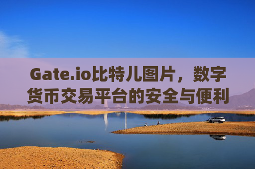 Gate.io比特儿图片，数字货币交易平台的安全与便利 gateio比特儿图片