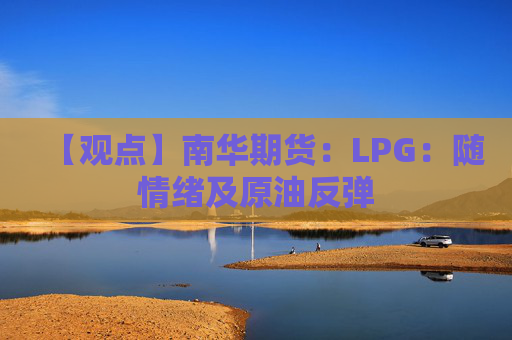 【观点】南华期货：LPG：随情绪及原油反弹