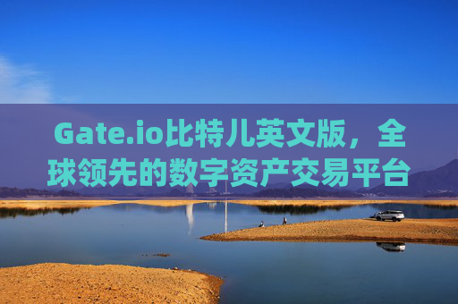 Gate.io比特儿英文版，全球领先的数字资产交易平台 gateio比特儿英文版