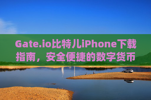Gate.io比特儿iPhone下载指南，安全便捷的数字货币交易体验 gateio比特儿iPhone下载