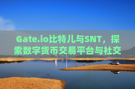 Gate.io比特儿与SNT，探索数字货币交易平台与社交代币的未来 gateio比特儿snt