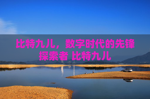 比特九儿，数字时代的先锋探索者 比特九儿