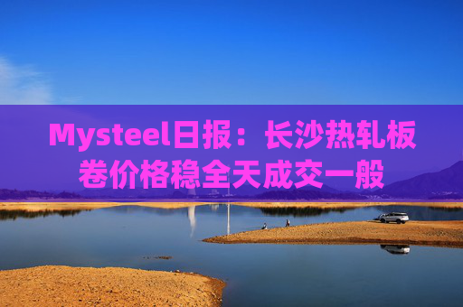 Mysteel日报：长沙热轧板卷价格稳全天成交一般