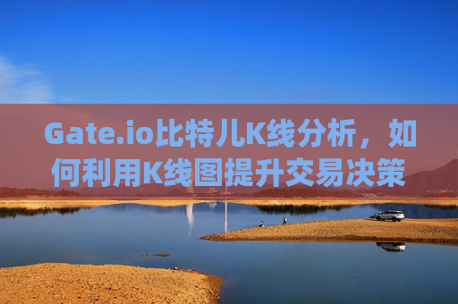 Gate.io比特儿K线分析，如何利用K线图提升交易决策 gateio比特儿K线