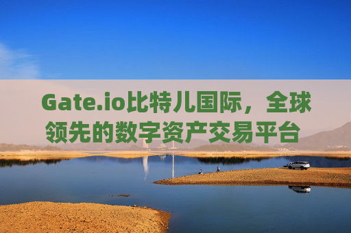 Gate.io比特儿国际，全球领先的数字资产交易平台 gateio比特儿 国际