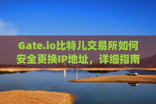 Gate.io比特儿交易所如何安全更换IP地址，详细指南 gateio比特儿 换ip