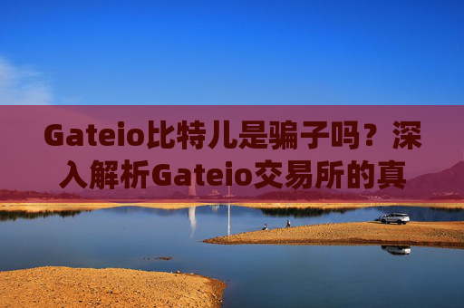 Gateio比特儿是骗子吗？深入解析Gateio交易所的真实性与风险 gateio比特儿 骗子