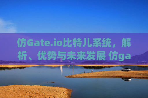 仿Gate.io比特儿系统，解析、优势与未来发展 仿gateio比特儿系统