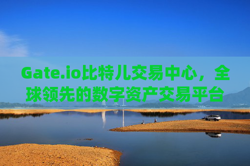 Gate.io比特儿交易中心，全球领先的数字资产交易平台 gateio比特儿交易中心