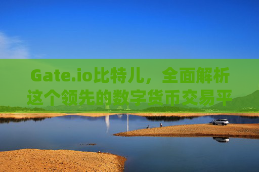 Gate.io比特儿，全面解析这个领先的数字货币交易平台 什么是gateio比特儿