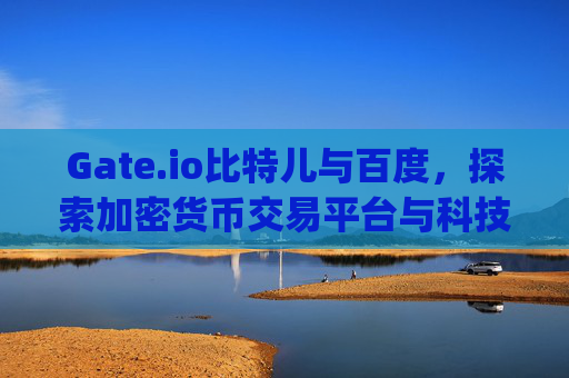 Gate.io比特儿与百度，探索加密货币交易平台与科技巨头的交汇点 gateio比特儿百度