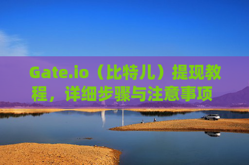 Gate.io（比特儿）提现教程，详细步骤与注意事项 gateio比特儿怎样提现