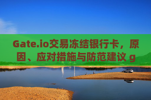 Gate.io交易冻结银行卡，原因、应对措施与防范建议 gateio交易冻结银行卡