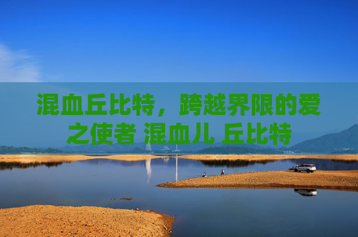 混血丘比特，跨越界限的爱之使者 混血儿 丘比特