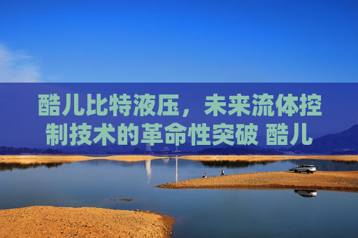 酷儿比特液压，未来流体控制技术的革命性突破 酷儿比特液压