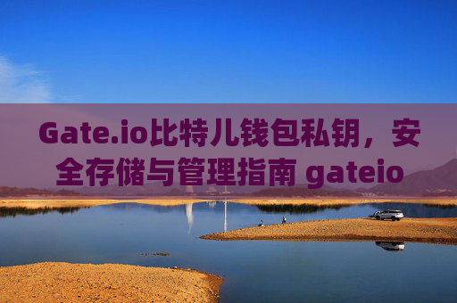 Gate.io比特儿钱包私钥，安全存储与管理指南 gateio比特儿钱包私钥