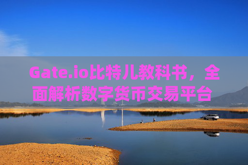 Gate.io比特儿教科书，全面解析数字货币交易平台 gateio比特儿教科书