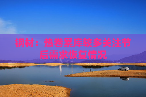 钢材：热卷累库较多关注节后需求恢复情况