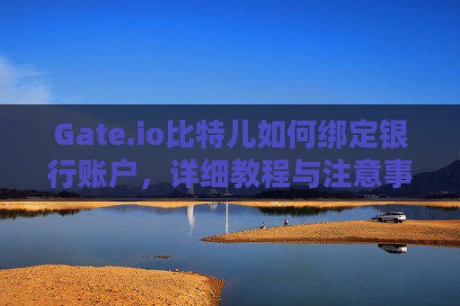 Gate.io比特儿如何绑定银行账户，详细教程与注意事项 gateio比特儿如何绑定银行