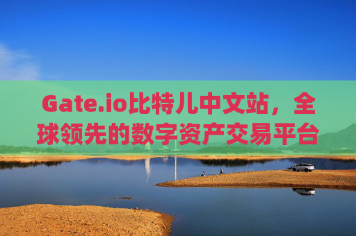 Gate.io比特儿中文站，全球领先的数字资产交易平台 gateio比特儿中文站