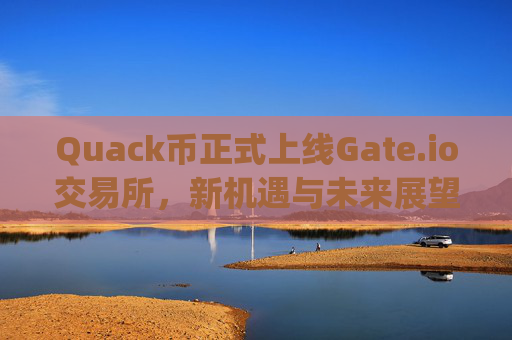 Quack币正式上线Gate.io交易所，新机遇与未来展望 quack币上gateio交易所