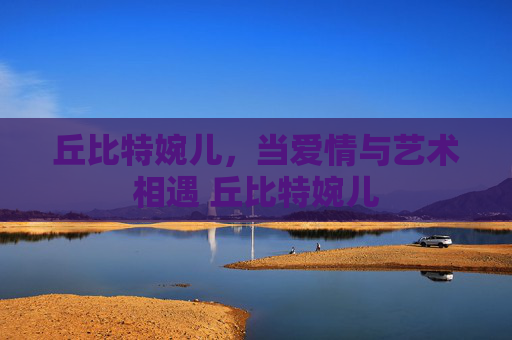 丘比特婉儿，当爱情与艺术相遇 丘比特婉儿