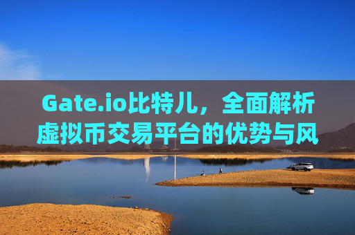 Gate.io比特儿，全面解析虚拟币交易平台的优势与风险 虚拟币交易 gateio比特儿