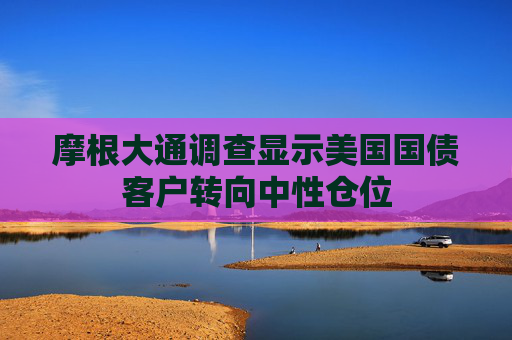 摩根大通调查显示美国国债客户转向中性仓位