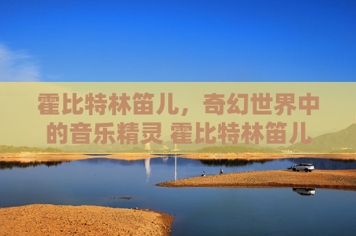 霍比特林笛儿，奇幻世界中的音乐精灵 霍比特林笛儿简介