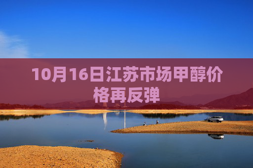 10月16日江苏市场甲醇价格再反弹