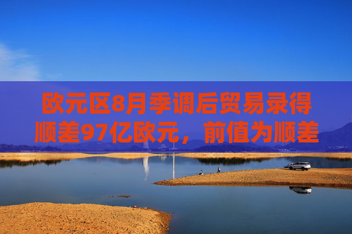 欧元区8月季调后贸易录得顺差97亿欧元，前值为顺差53亿欧元