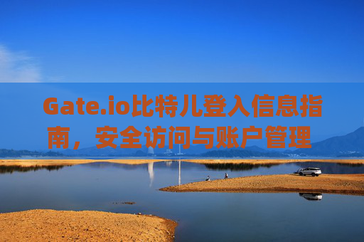 Gate.io比特儿登入信息指南，安全访问与账户管理 gateio比特儿登入信息
