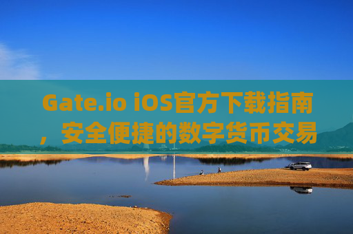 Gate.io iOS官方下载指南，安全便捷的数字货币交易体验 gateio ios官方下载