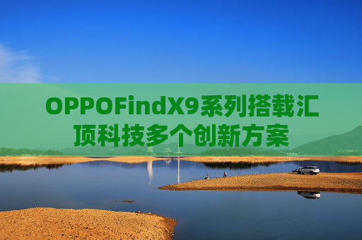 OPPOFindX9系列搭载汇顶科技多个创新方案