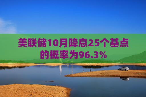 美联储10月降息25个基点的概率为96.3%