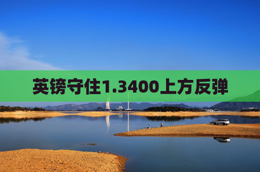 英镑守住1.3400上方反弹