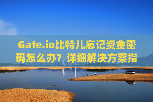 Gate.io比特儿忘记资金密码怎么办？详细解决方案指南 gateio比特儿忘记资金密码