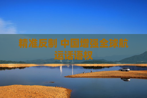 精准反制 中国增强全球航运话语权
